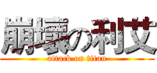 崩壞の利艾 (attack on titan)