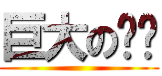 巨大の屌屌 (  )