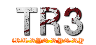 ＴＲ３ (TAKERU.RYO.RYO.RYOGA)