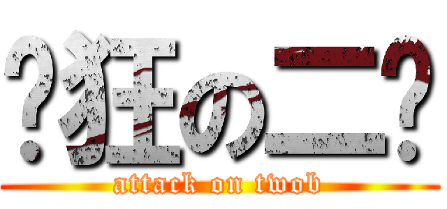 发狂の二货 (attack on twob)