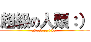 超級の人類：） (attack on titan)