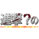 進撃？の (attack on ？)