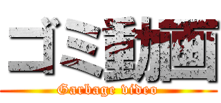 ゴミ動画 (Garbage video)