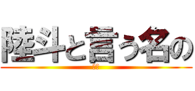 陸斗と言う名の (巨人)