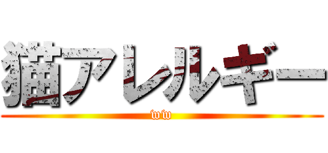 猫アレルギー (ww)