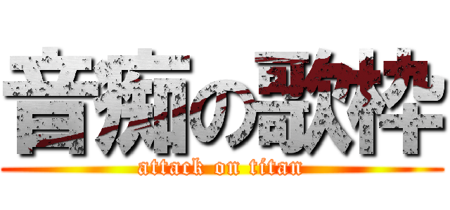 音痴の歌枠 (attack on titan)