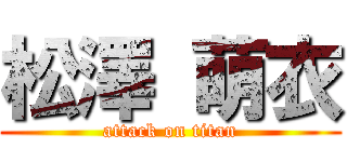松澤 萌衣 (attack on titan)