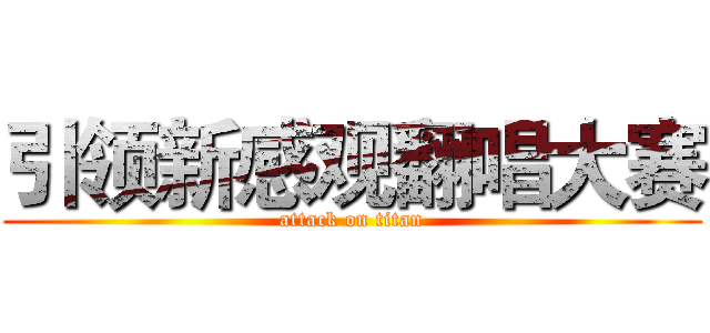 引领新感观翻唱大赛 (attack on titan)
