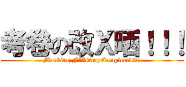考卷の改Ｘ晒！！！ (Marking F**king Completed!!!)