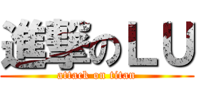 進撃のＬＵ (attack on titan)