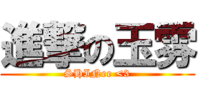 進撃の玉雰 (SHINee <3)