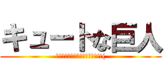 キュートな巨人 (キュートな巨人とか想像出来ん!!()