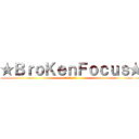 ★ＢｒｏＫｅｎＦｏｃｕｓ★ (★☆★☆★☆★☆★)
