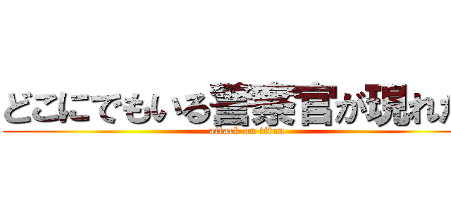 どこにでもいる警察官が現れた！ (attack on titan)