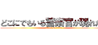 どこにでもいる警察官が現れた！ (attack on titan)