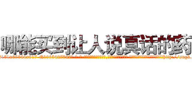 哪能买到让人说真话的药 (哪能买到让人说真话的药【电-话151x68344x817-Q1065427042元-吉-药-业】我们做的是长期生意,靠的是老客户长期支持 哪能买到让人说真话的药在发表了一篇http://sngk.net/2t5UfB

参考消息网我们做的是长期生意,靠的是老客户长期支持也许我们早该意识到，就连鲍勃·霍斯金斯（金球奖戏剧类电影男主角 
)