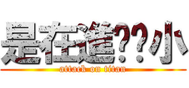 是在進擊啥小 (attack on titan)