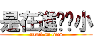 是在進擊啥小 (attack on titan)
