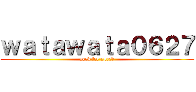 ｗａｔａｗａｔａ０６２７ (need for speed)