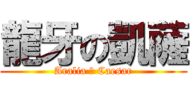 龍牙の凱薩 (Aralia の Caesar)