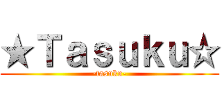 ★Ｔａｓｕｋｕ☆ (-tasuku-)