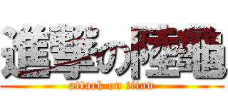 進撃の陸龜 (attack on titan)