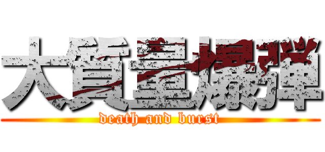 大質量爆弾 (death and burst)