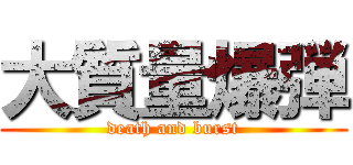 大質量爆弾 (death and burst)