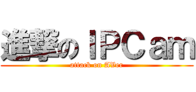 進撃のＩＰＣａｍ (attack on AVer)
