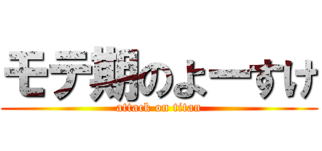 モテ期のよーすけ (attack on titan)