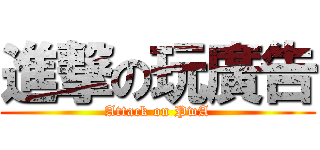 進撃の玩廣告 (Attack on PwA)