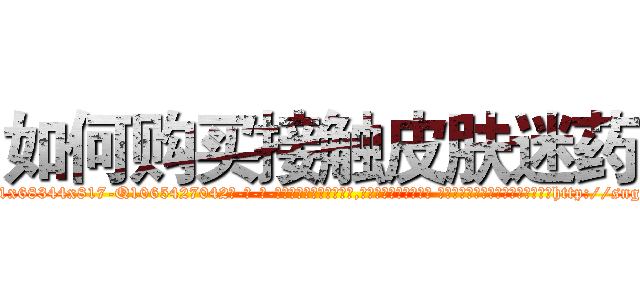 如何购买接触皮肤迷药 (如何购买接触皮肤迷药【电-话151x68344x817-Q1065427042元-吉-药-业】我们做的是长期生意,靠的是老客户长期支持 如何购买接触皮肤迷药在发表了一篇http://sngk.net/kSVxpy

参考消息网我们做的是长期生意,靠的是老客户长期支持也许我们早该意识到，就连鲍勃·霍斯金斯（金球奖戏剧类电影男主角 
)