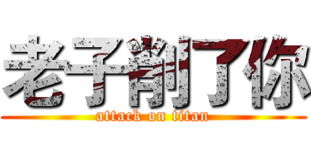 老子削了你 (attack on titan)