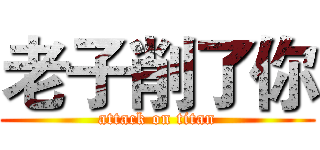 老子削了你 (attack on titan)