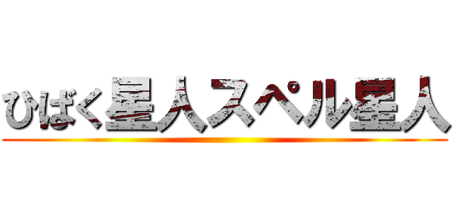 ひばく星人スペル星人 ()