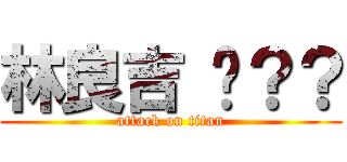 林良吉 掰？？ (attack on titan)