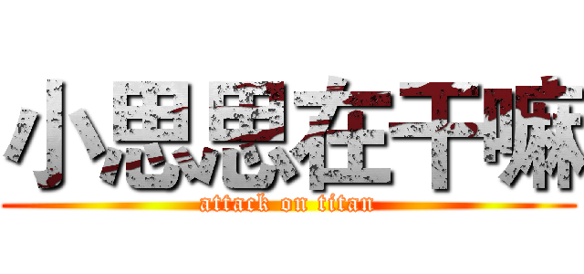 小思思在干嘛 (attack on titan)