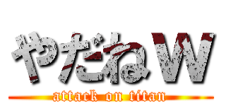 やだねｗ (attack on titan)