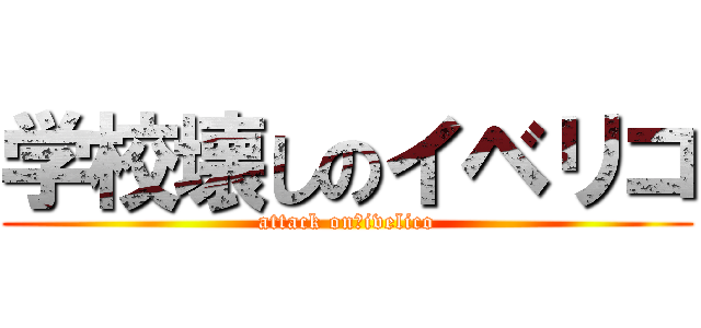 学校壊しのイベリコ (attack on　ivelico)