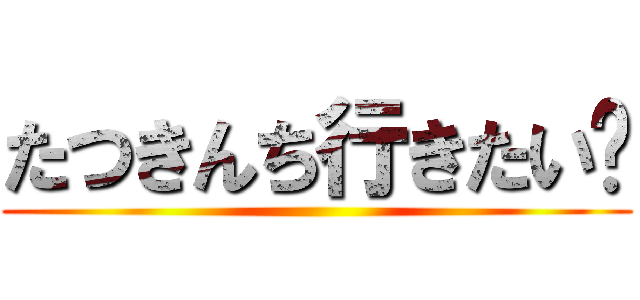 たつきんち行きたい😭 ()