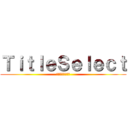 ＴｉｔｌｅＳｅｌｅｃｔ (タイトルセレクト)