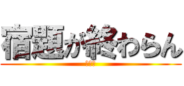 宿題が終わらん (オワタ)