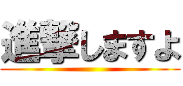 進撃しますよ ()