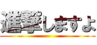 進撃しますよ ()