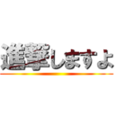 進撃しますよ ()