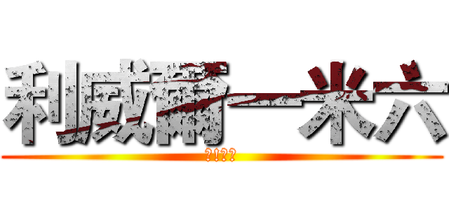 利威爾一米六 (哈!活該)