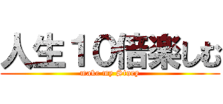 人生１０倍楽しむ (make my Story)