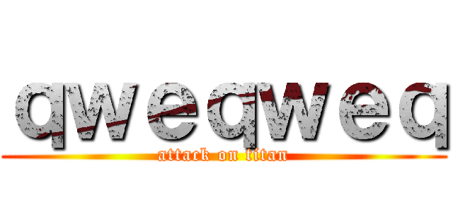 ｑｗｅｑｗｅｑ (attack on titan)