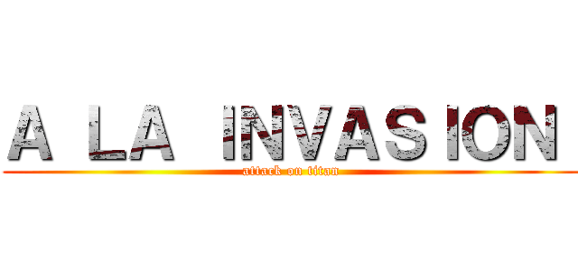 Ａ ＬＡ ＩＮＶＡＳＩＯＮ  (attack on titan)