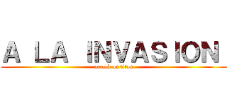 Ａ ＬＡ ＩＮＶＡＳＩＯＮ  (attack on titan)